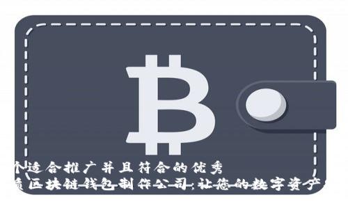 思考一个适合推广并且符合的优秀  
选择优质区块链钱包制作公司：让您的数字资产安全无忧