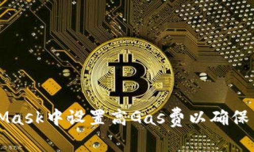 如何在MetaMask中设置高Gas费以确保交易顺利完成