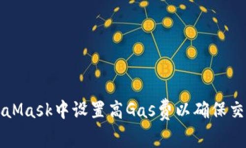 如何在MetaMask中设置高Gas费以确保交易顺利完成