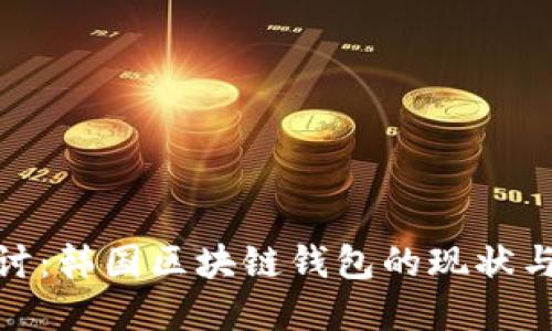 : 深入探讨：韩国区块链钱包的现状与未来发展