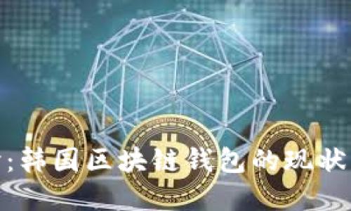 : 深入探讨：韩国区块链钱包的现状与未来发展