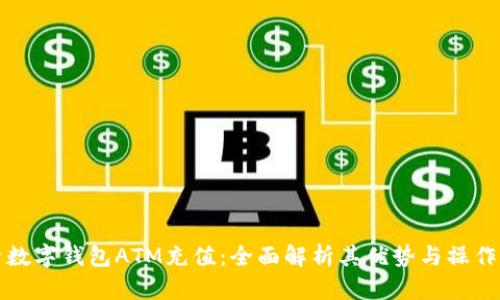 探索数字钱包ATM充值：全面解析其优势与操作指南