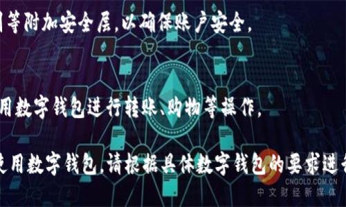 数字钱包的注册步骤

以下是数字钱包注册的一般步骤，虽然不同数字钱包的界面和步骤可能会有所不同，但通常主要包含以下几个关键环节：

1. **下载数字钱包应用：**
   - 在手机应用商店（如App Store或Google Play）中搜索并下载所需的数字钱包应用。

2. **启动应用程序并选择注册选项：**
   - 打开应用程序，通常在主界面会有“注册”或“创建账号”的选项。

3. **填写个人信息：**
   - 输入个人信息，如姓名、电子邮件地址和手机号码。部分钱包还可能要求提供其他信息，如居住地址。

4. **设置密码：**
   - 创建一个安全的密码，通常需要包含字母、数字和特殊字符。

5. **验证身份：**
   - 根据钱包的要求，进行身份验证。这可能包括接收短信验证码或通过电子邮件链接确认身份。

6. **接受服务条款和隐私政策：**
   - 在继续之前，通常需要仔细阅读并同意服务条款和隐私政策。

7. **完成注册：**
   - 一旦所有步骤完成，点击“注册”或“完成”按钮。

8. **添加付款方式：**
   - 根据需求，可以将银行账户或信用卡信息添加到数字钱包中，以便进行交易。

9. **设置安全性选项：**
   - 可以设置面对面识别、指纹识别等附加安全层，以确保账户安全。

10. **使用数字钱包：**
    - 注册完成后，用户可以开始使用数字钱包进行转账、购物等操作。

通过以上步骤，用户可以轻松注册并使用数字钱包。请根据具体数字钱包的要求进行相应操作。