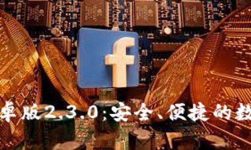 探索小狐钱包安卓版2.3.0：安全、便捷的数字资产管理工具