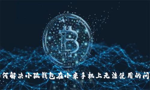 如何解决小狐钱包在小米手机上无法使用的问题