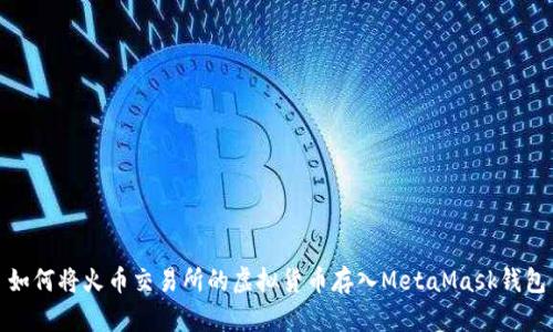 如何将火币交易所的虚拟货币存入MetaMask钱包