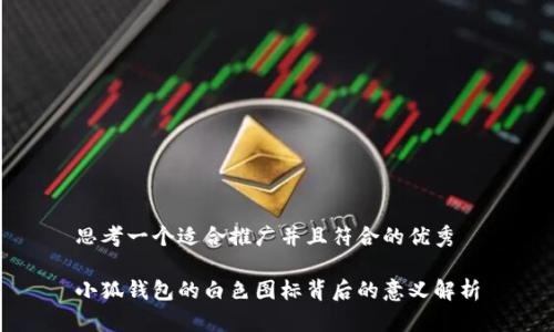 思考一个适合推广并且符合的优秀

小狐钱包的白色图标背后的意义解析