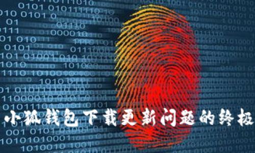 解决小狐钱包下载更新问题的终极指南