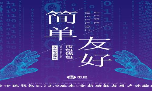 探索小狐钱包5.13.0版本：全新功能与用户体验指南