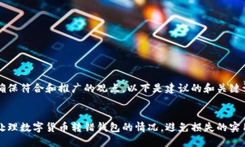 为了确保符合和推广的观点，以下是建议的和关键词：


如何处理数字货币转错钱包的情况，避免损失的实用指导
