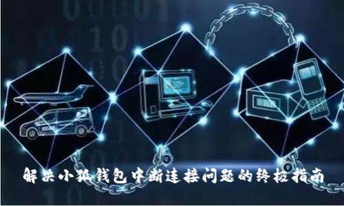 解决小狐钱包中断连接问题的终极指南
