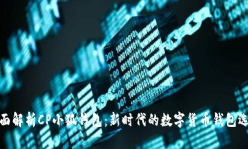 全面解析CP小狐钱包：新时代的数字货币钱包选择