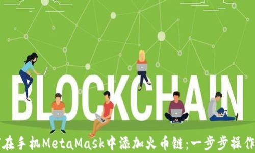 
如何在手机MetaMask中添加火币链：一步步操作指南