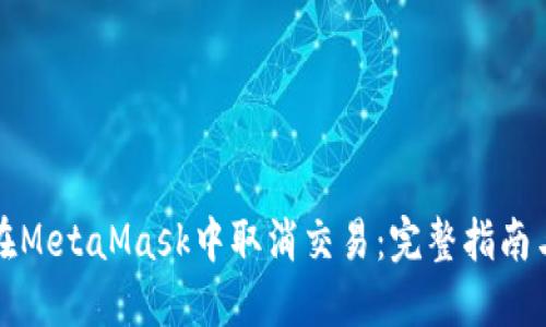 如何在MetaMask中取消交易：完整指南与技巧