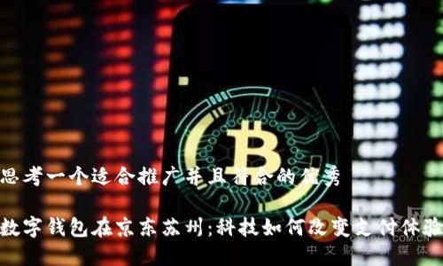 思考一个适合推广并且符合的优秀

数字钱包在京东苏州：科技如何改变支付体验