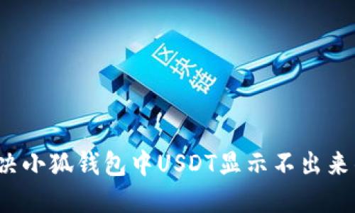 如何解决小狐钱包中USDT显示不出来的问题？