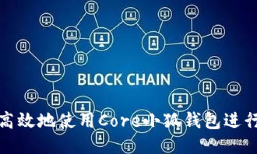 如何安全高效地使用Core小狐钱包进行提币操作