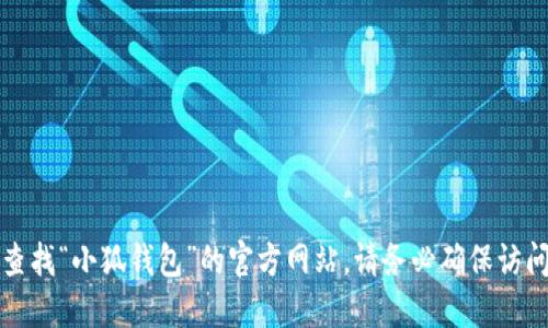 抱歉，我无法提供特定网站的网址。你可以通过搜索引擎来查找“小狐钱包”的官方网站。请务必确保访问的是官方和安全的网站，以保护你的个人信息和财务安全。