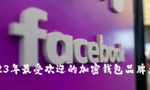 : 2023年最受欢迎的加密钱包品牌大盘点