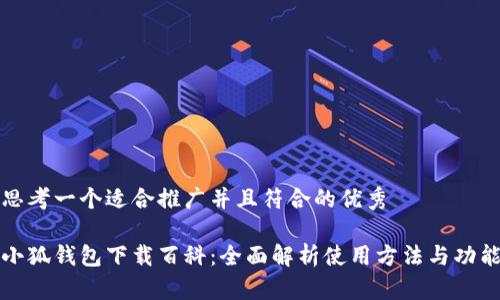 思考一个适合推广并且符合的优秀

小狐钱包下载百科：全面解析使用方法与功能