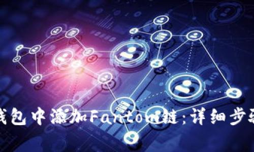 如何在小狐钱包中添加Fantom链：详细步骤与注意事项