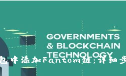 如何在小狐钱包中添加Fantom链：详细步骤与注意事项