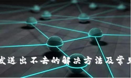 小狐钱包发送出不去的解决方法及常见问题详解