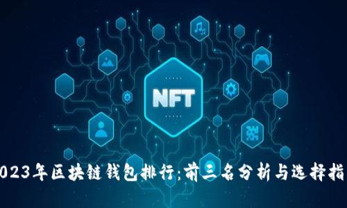 2023年区块链钱包排行：前三名分析与选择指南