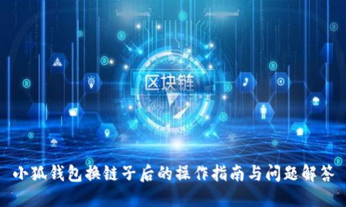 小狐钱包换链子后的操作指南与问题解答