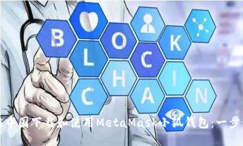 如何在中国下载和使用MetaMask小狐钱包：一步步指南