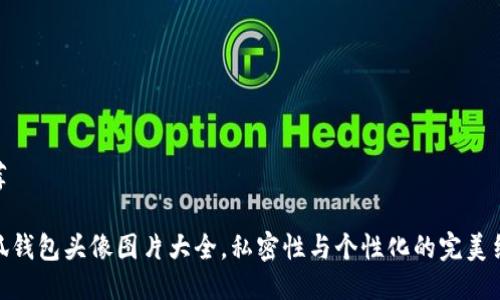 推荐

小狐钱包头像图片大全，私密性与个性化的完美结合