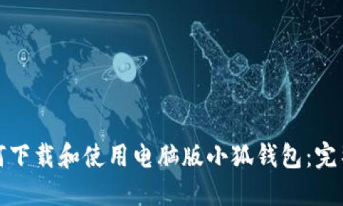: 如何下载和使用电脑版小狐钱包：完整指南