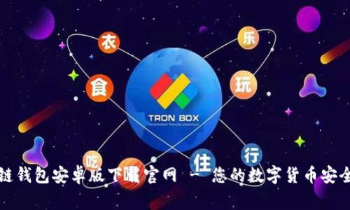 区块链钱包安卓版下载官网 - 您的数字货币安全之家