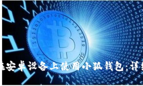 如何在安卓设备上使用小狐钱包：详细指南