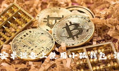 如何在安卓设备上使用小狐钱包：详细指南