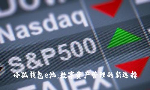 小狐钱包e池：数字资产管理的新选择