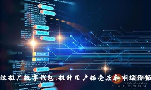 如何有效推广数字钱包：提升用户接受度和市场份额的策略