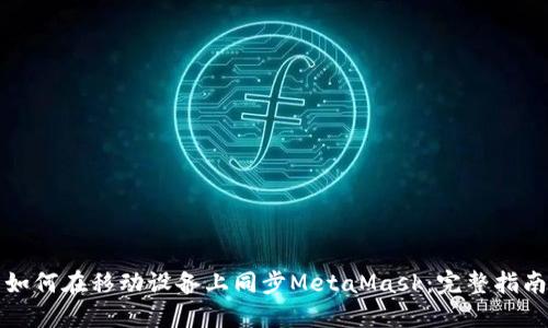 如何在移动设备上同步MetaMask：完整指南