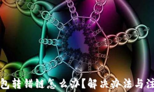 
小狐钱包转错链怎么办？解决办法与注意事项