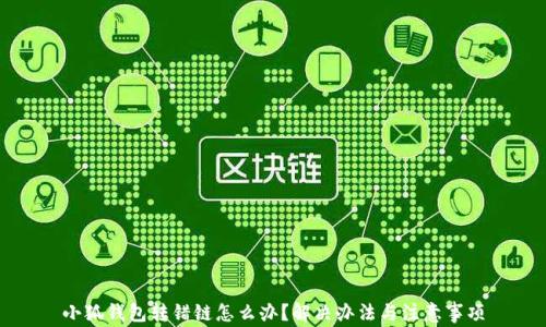 
小狐钱包转错链怎么办？解决办法与注意事项
