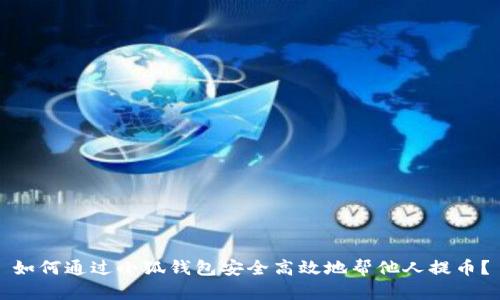 如何通过小狐钱包安全高效地帮他人提币？
