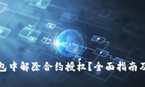 如何在小狐钱包中解除合约授权？全面指南及常见问题解答