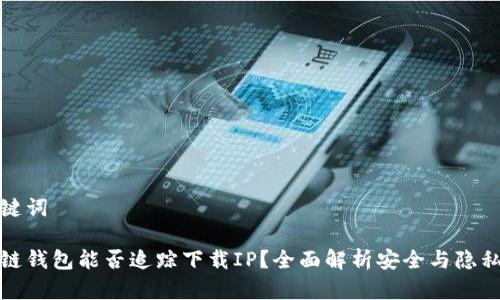 和关键词

区块链钱包能否追踪下载IP？全面解析安全与隐私问题