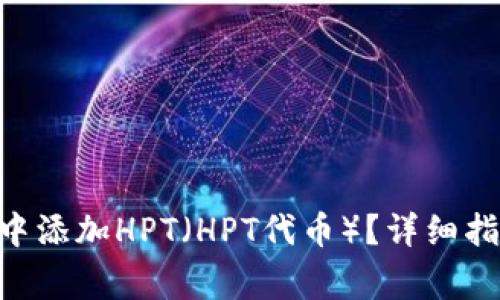 如何在MetaMask中添加HPT（HPT代币）？详细指南及常见问题解答