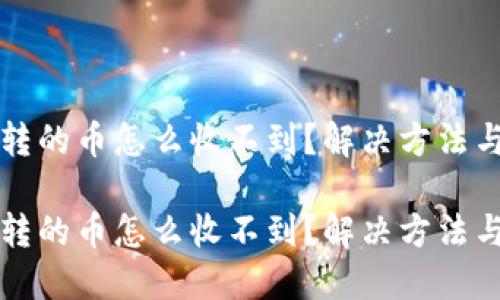 小狐钱包转的币怎么收不到？解决方法与经验分享

小狐钱包转的币怎么收不到？解决方法与经验分享