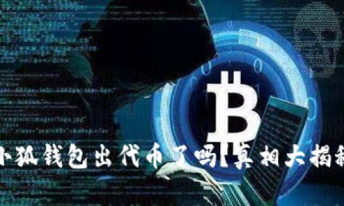 小狐钱包出代币了吗？真相大揭秘