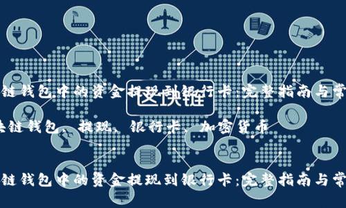 如何将区块链钱包中的资金提现到银行卡：完整指南与常见问题解答

关键词：区块链钱包, 提现, 银行卡, 加密货币


如何将区块链钱包中的资金提现到银行卡：完整指南与常见问题解答