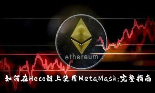 如何在Heco链上使用MetaMask：完整指南