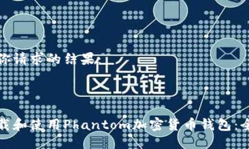 这里是你请求的结果：



如何下载和使用Phantom加密货币钱包：全面指南