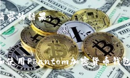 这里是你请求的结果：



如何下载和使用Phantom加密货币钱包：全面指南